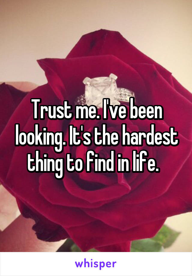 Trust me. I've been looking. It's the hardest thing to find in life.  