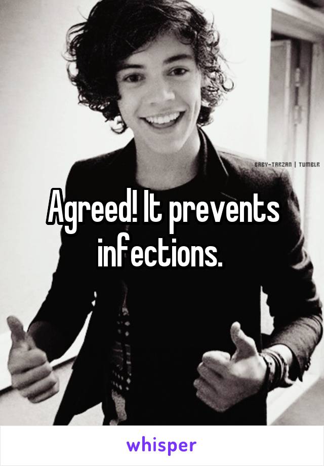 Agreed! It prevents infections. 