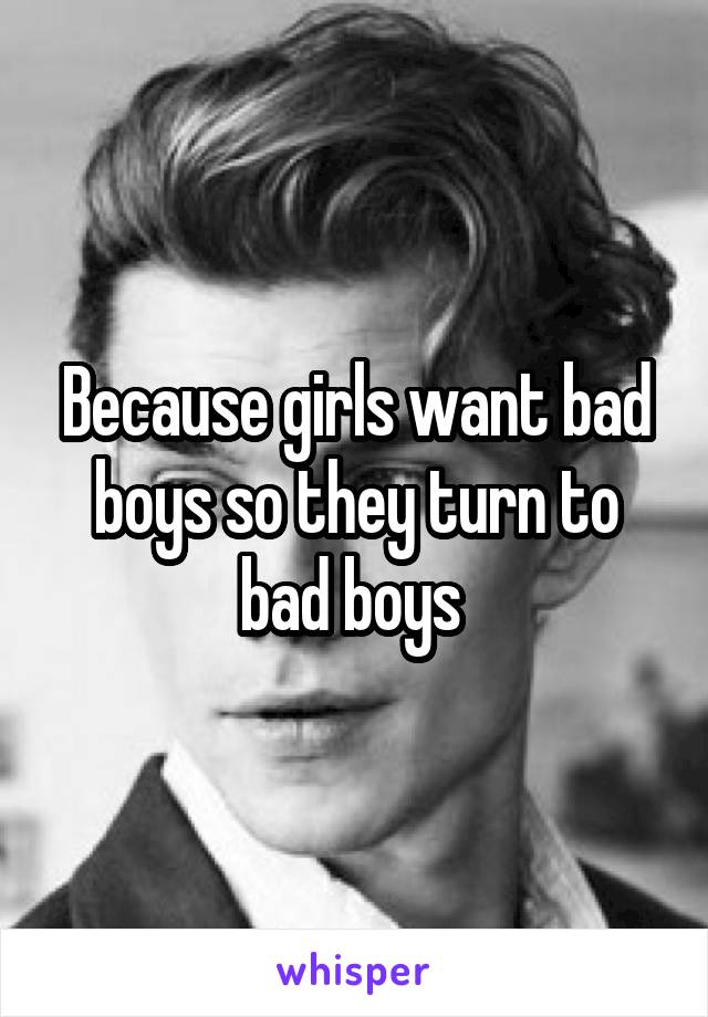 Because girls want bad boys so they turn to bad boys 