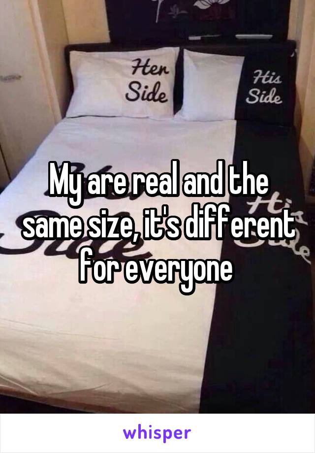 My are real and the same size, it's different for everyone 