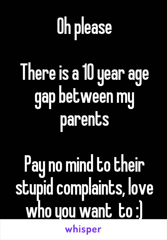 Oh please

There is a 10 year age gap between my parents

Pay no mind to their stupid complaints, love who you want  to :)