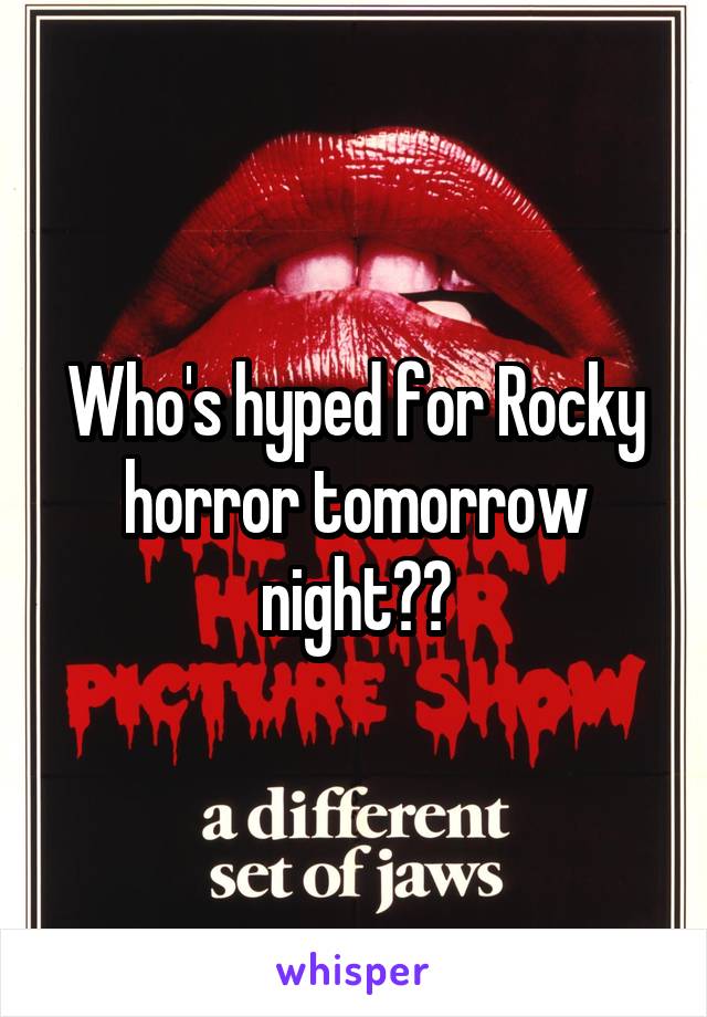 Who's hyped for Rocky horror tomorrow night??