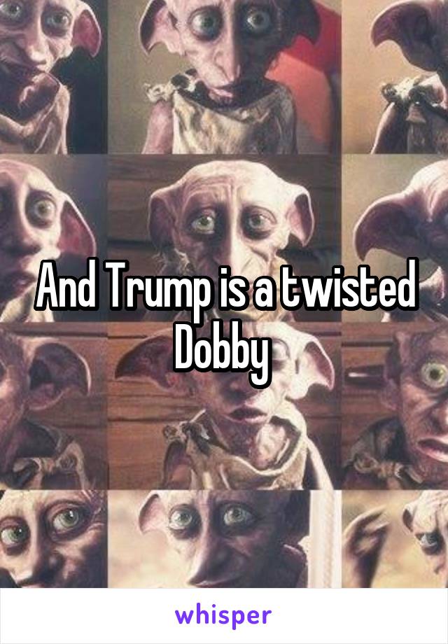 And Trump is a twisted Dobby 