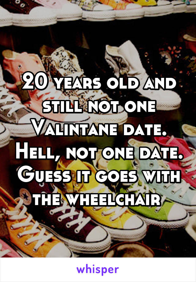 20 years old and still not one Valintane date. Hell, not one date. Guess it goes with the wheelchair 