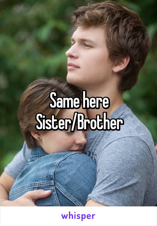 Same here Sister/Brother