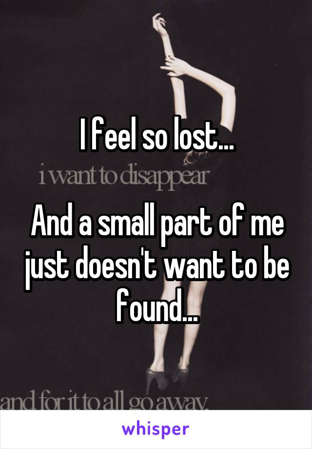 I feel so lost...

And a small part of me just doesn't want to be found...