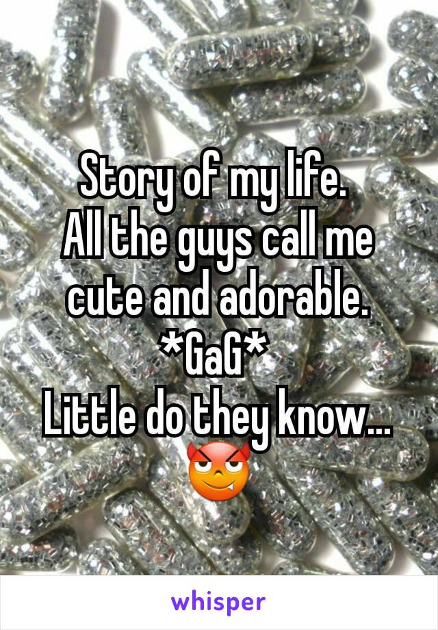 Story of my life. 
All the guys call me cute and adorable. *GaG* 
Little do they know... 😈
