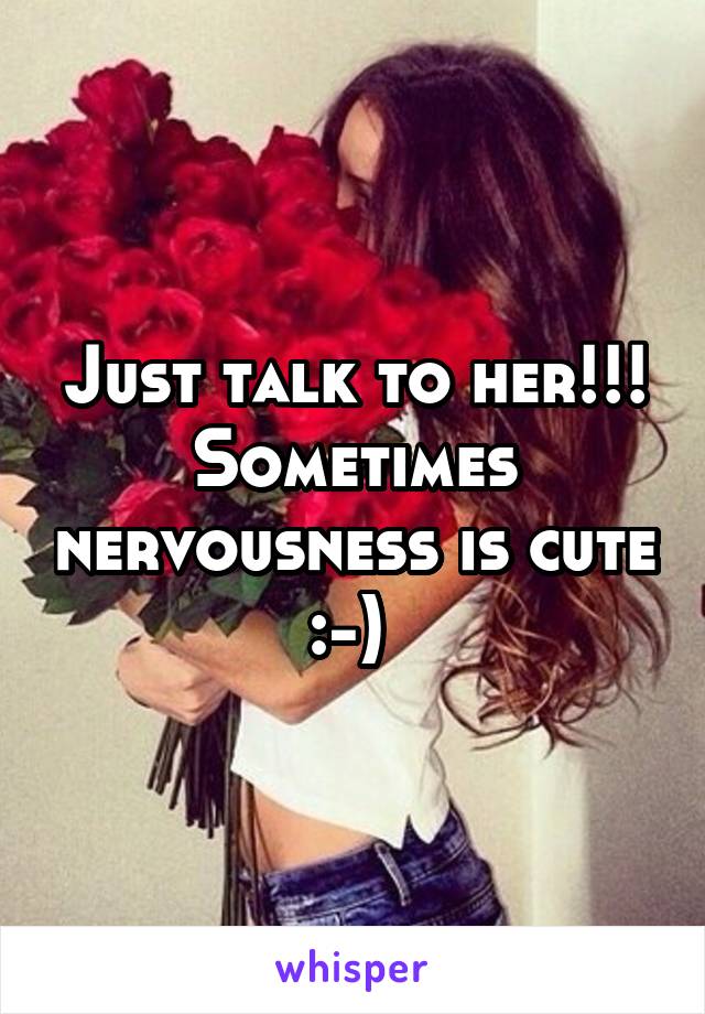 Just talk to her!!! Sometimes nervousness is cute :-) 