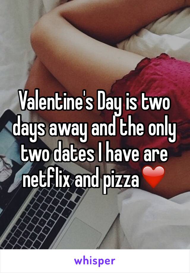 Valentine's Day is two 
days away and the only two dates I have are netflix and pizza❤️