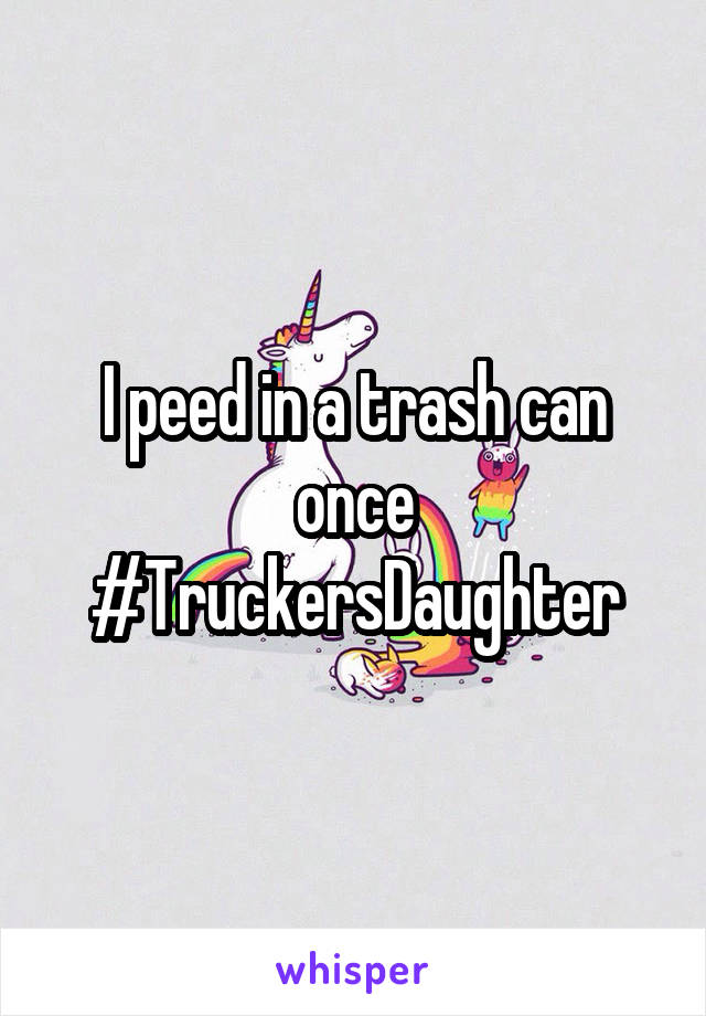 I peed in a trash can once #TruckersDaughter