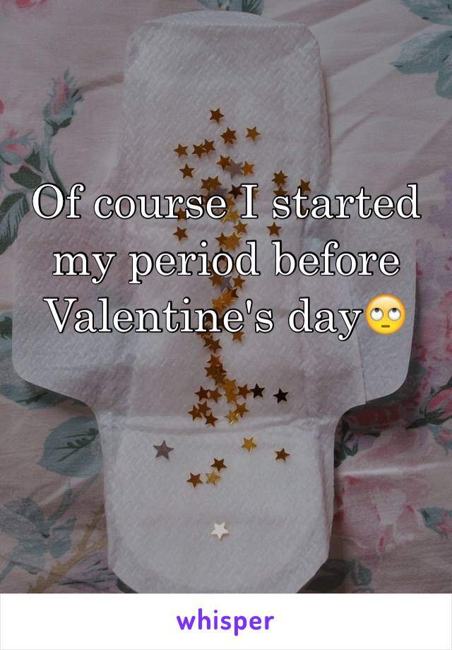 Of course I started my period before Valentine's day🙄