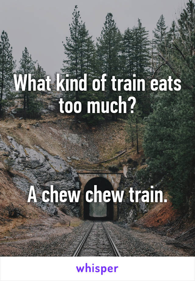 What kind of train eats too much?



A chew chew train.