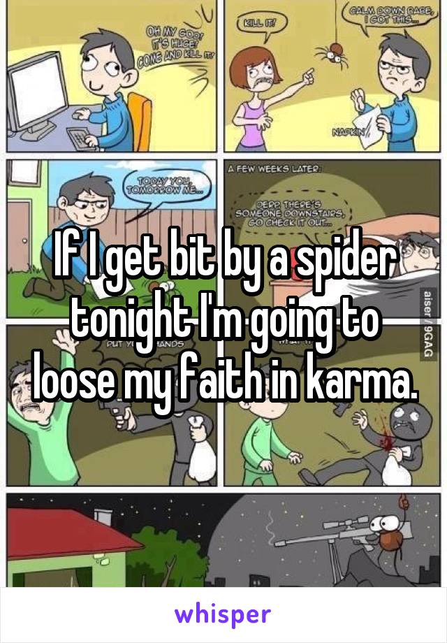 If I get bit by a spider tonight I'm going to loose my faith in karma.