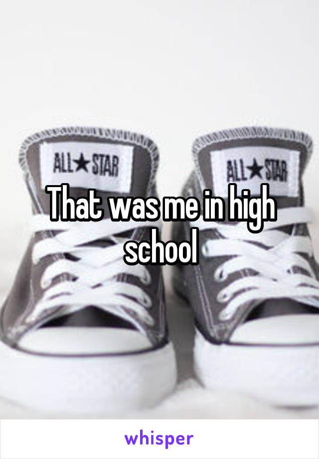 That was me in high school