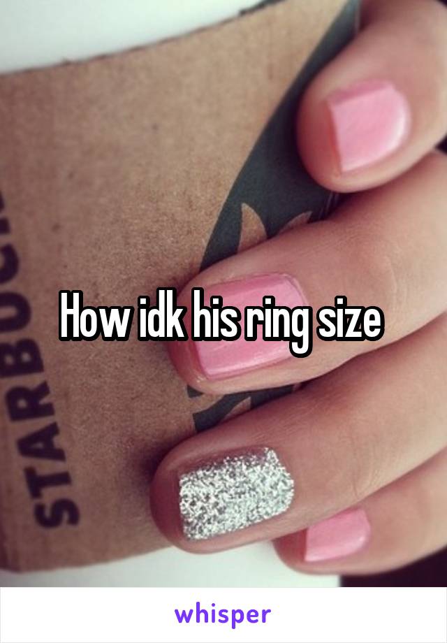 How idk his ring size 