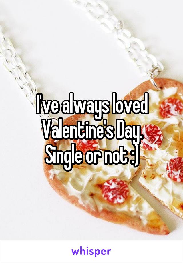 I've always loved Valentine's Day.
Single or not :)