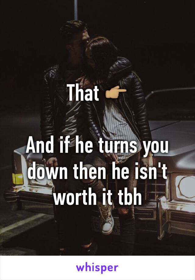 That 👉🏽

And if he turns you down then he isn't worth it tbh