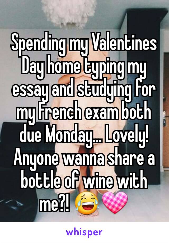 Spending my Valentines Day home typing my essay and studying for my French exam both due Monday... Lovely!
Anyone wanna share a bottle of wine with me?! 😂💟