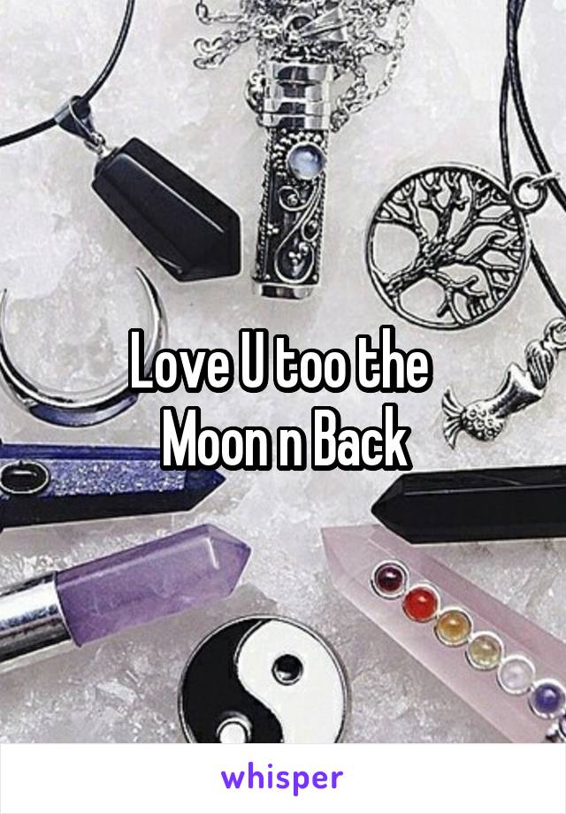 Love U too the 
Moon n Back