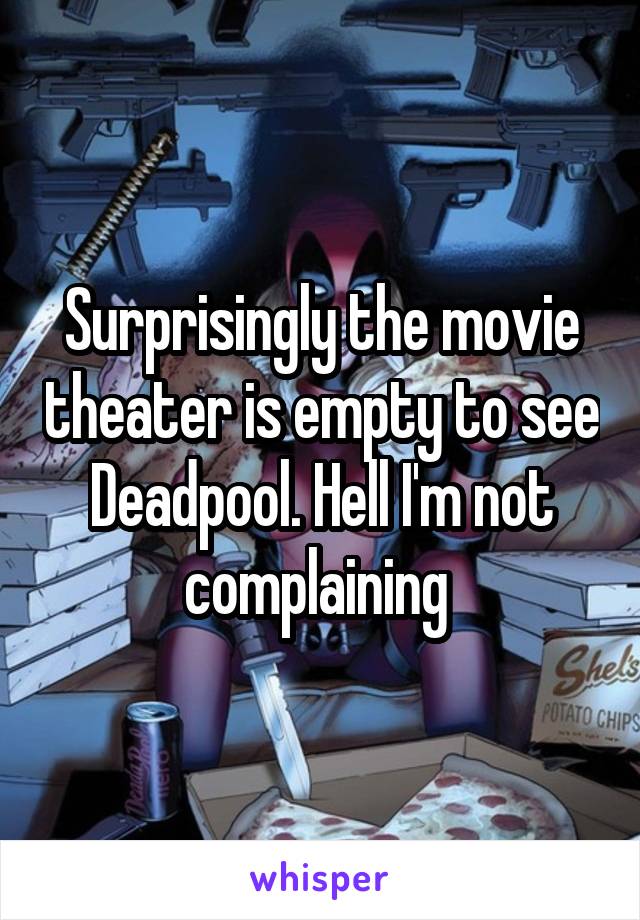 Surprisingly the movie theater is empty to see Deadpool. Hell I'm not complaining 