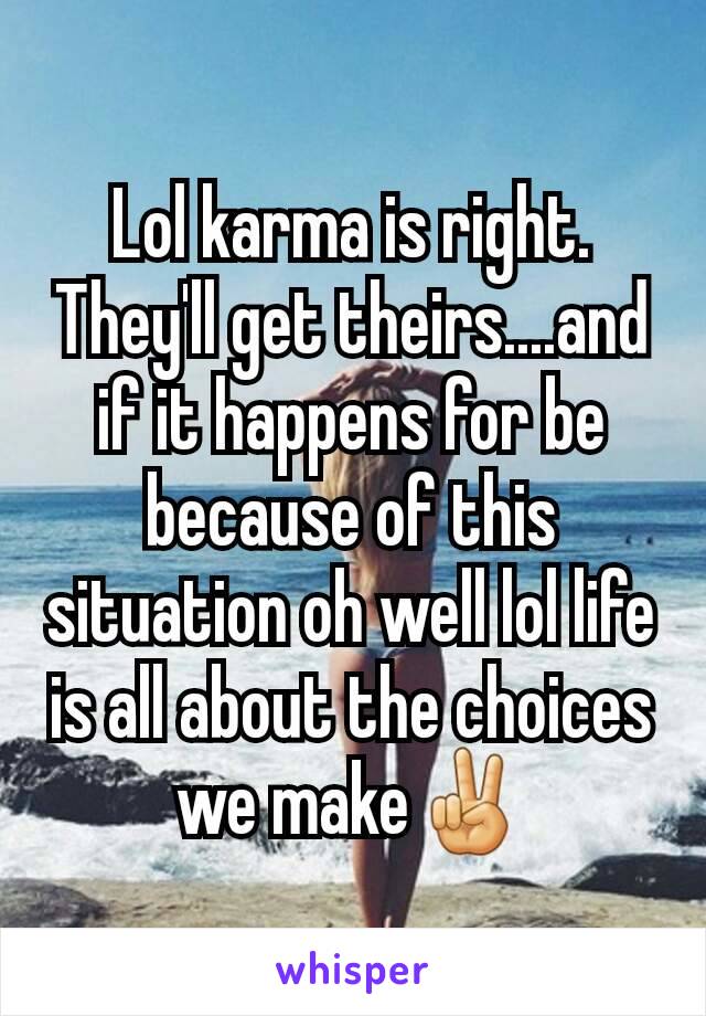 Lol karma is right. They'll get theirs....and if it happens for be because of this situation oh well lol life is all about the choices we make✌