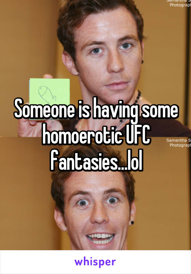 Someone is having some homoerotic UFC fantasies...lol