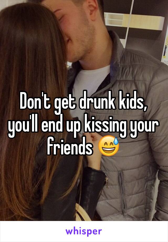 Don't get drunk kids, you'll end up kissing your friends 😅