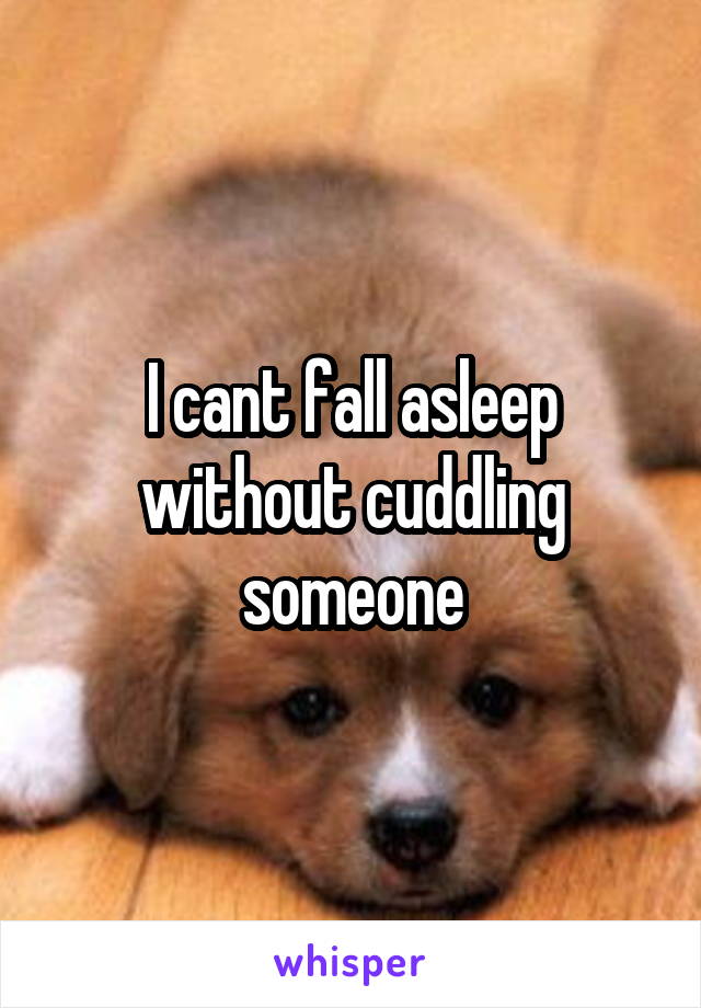 I cant fall asleep without cuddling someone