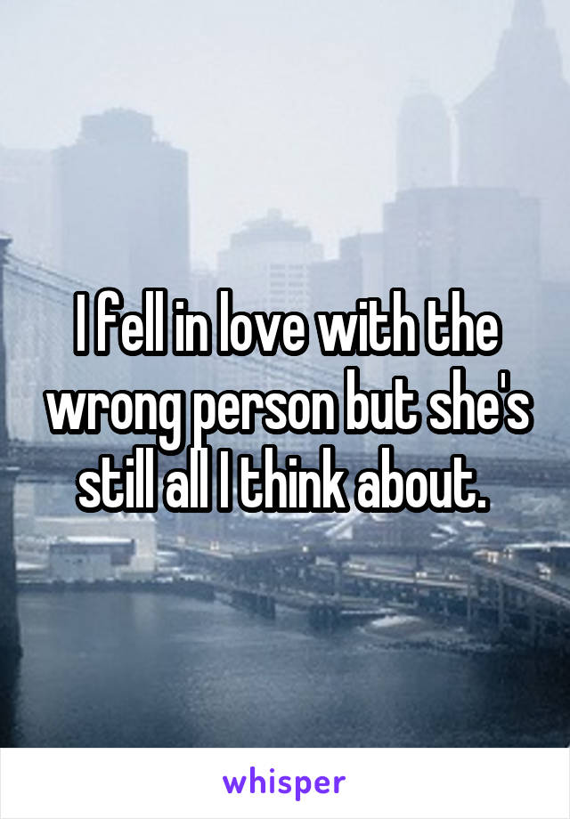 I fell in love with the wrong person but she's still all I think about. 
