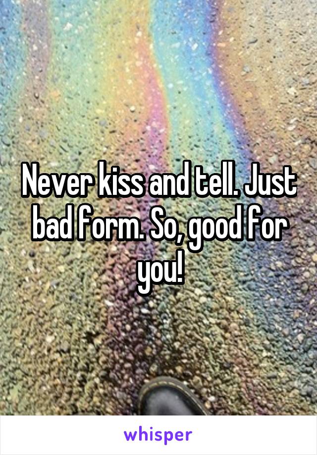 Never kiss and tell. Just bad form. So, good for you!