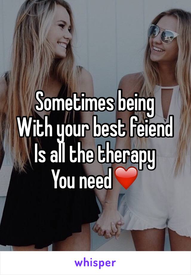 Sometimes being
With your best feiend
Is all the therapy 
You need❤️