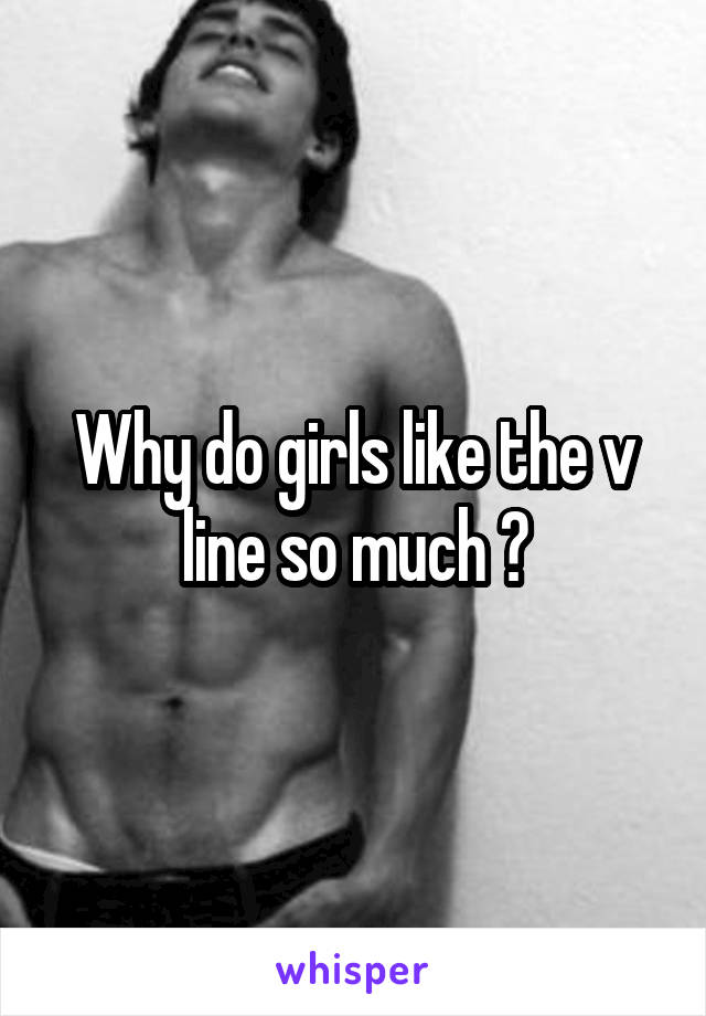 Why do girls like the v line so much ?
