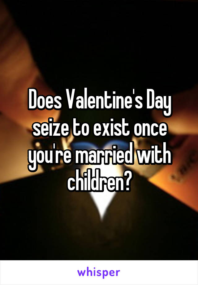 Does Valentine's Day seize to exist once you're married with children?