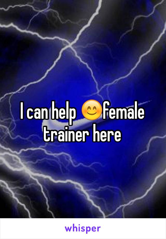 I can help 😊female trainer here 