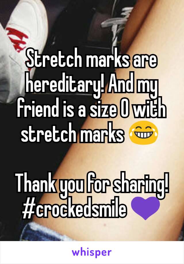 Stretch marks are hereditary! And my friend is a size 0 with stretch marks 😂 

Thank you for sharing! #crockedsmile 💜