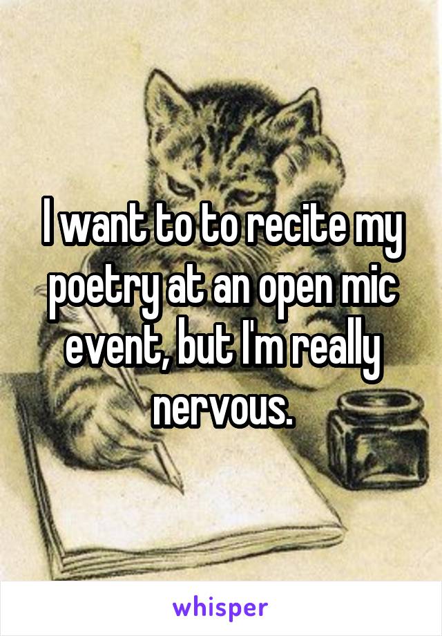 I want to to recite my poetry at an open mic event, but I'm really nervous.
