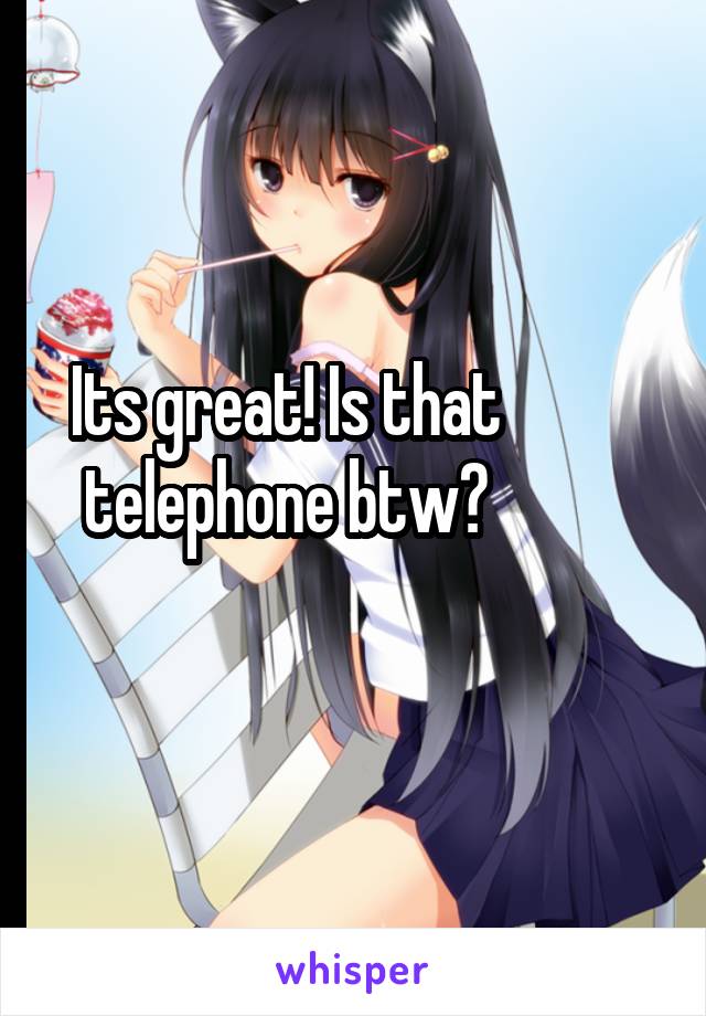 Its great! Is that telephone btw?
