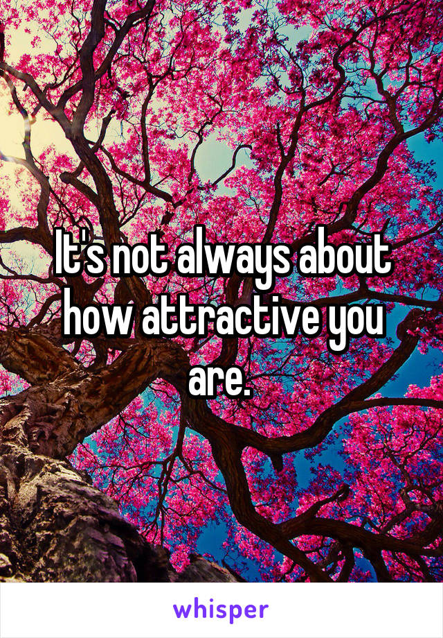 It's not always about how attractive you are. 