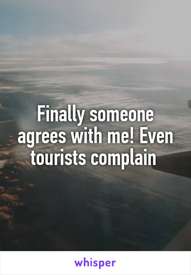 Finally someone agrees with me! Even tourists complain 