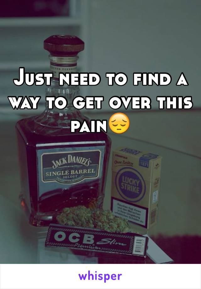 Just need to find a way to get over this pain😔