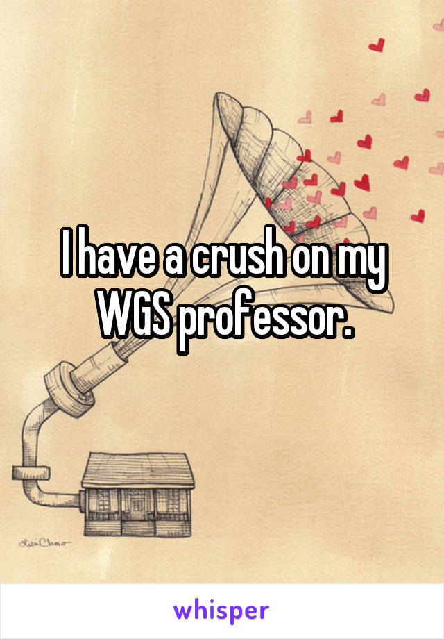 I have a crush on my WGS professor.
