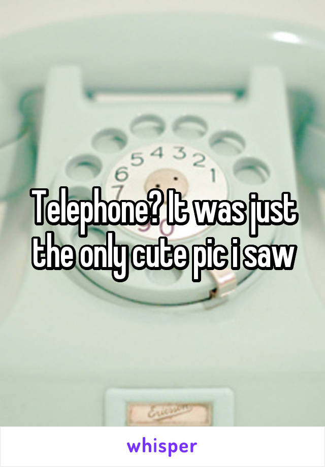 Telephone? It was just the only cute pic i saw