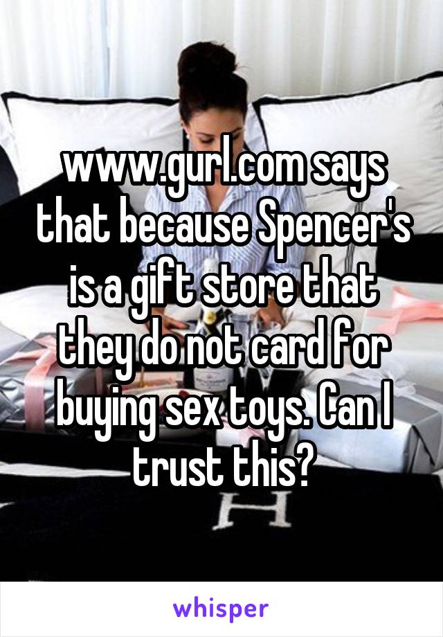 www.gurl.com says that because Spencer's is a gift store that they do not card for buying sex toys. Can I trust this?