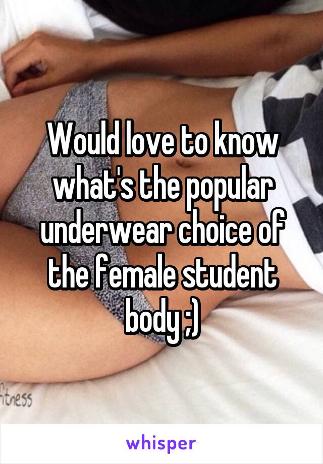 Would love to know what's the popular underwear choice of the female student body ;)