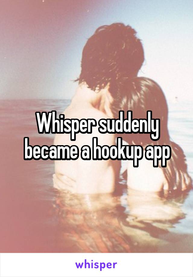 Whisper suddenly became a hookup app