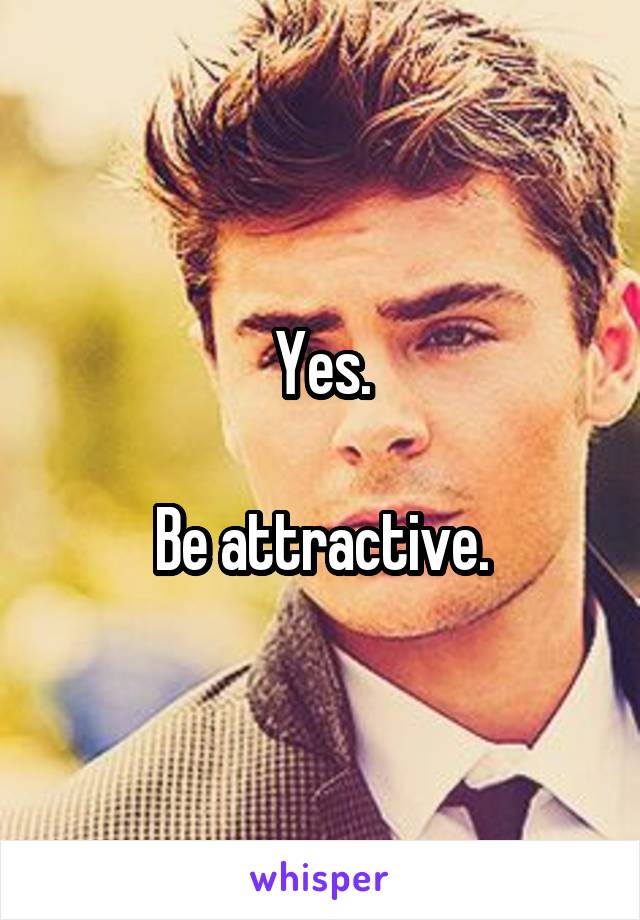 Yes.

Be attractive.