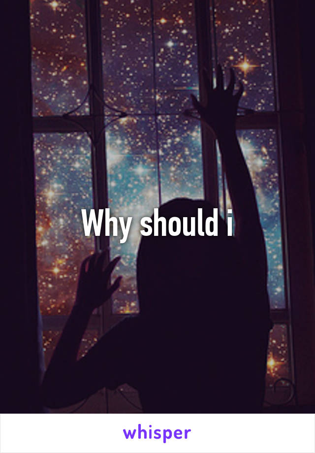 Why should i
