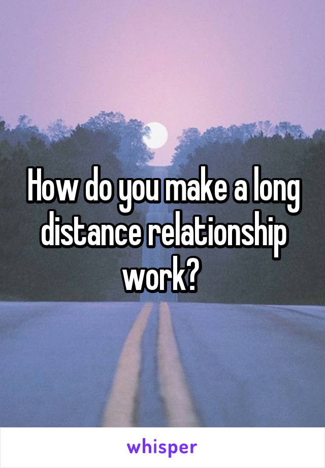 How do you make a long distance relationship work? 