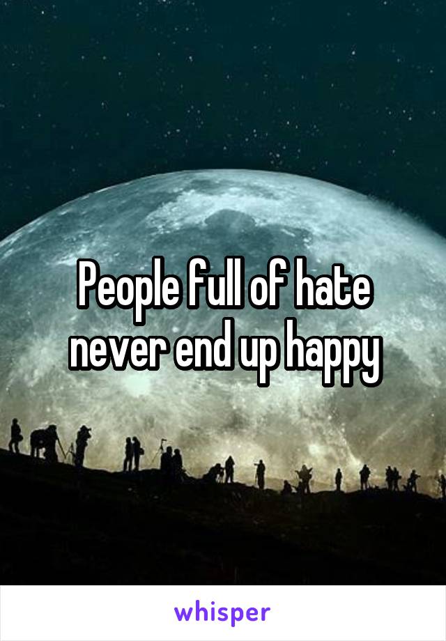 People full of hate never end up happy