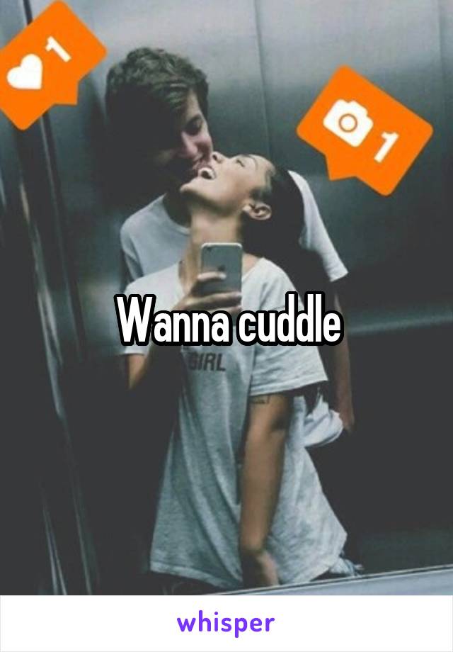 Wanna cuddle